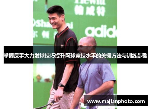 掌握反手大力发球技巧提升网球竞技水平的关键方法与训练步骤
