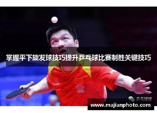 掌握平下旋发球技巧提升乒乓球比赛制胜关键技巧