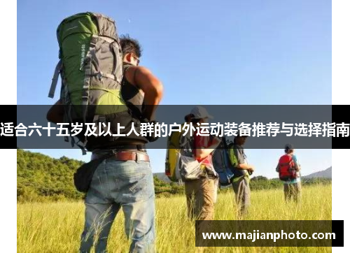 适合六十五岁及以上人群的户外运动装备推荐与选择指南