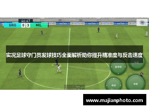 实况足球守门员发球技巧全面解析助你提升精准度与反击速度