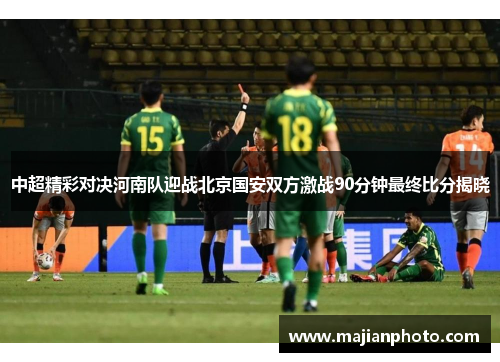 中超精彩对决河南队迎战北京国安双方激战90分钟最终比分揭晓
