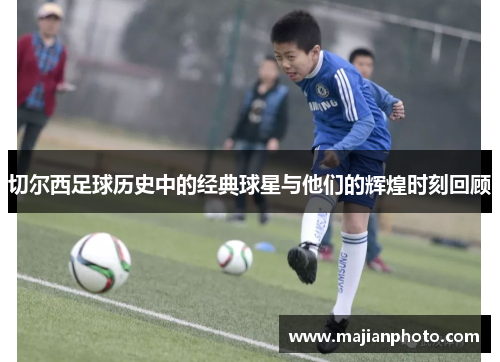 切尔西足球历史中的经典球星与他们的辉煌时刻回顾