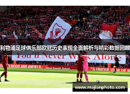 利物浦足球俱乐部欧冠历史表现全面解析与精彩数据回顾