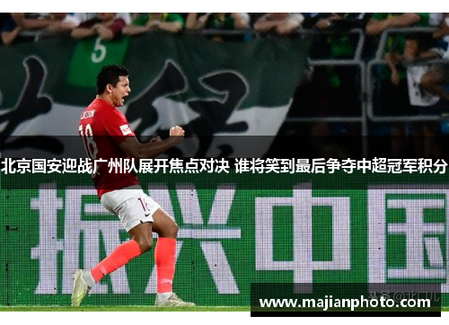 北京国安迎战广州队展开焦点对决 谁将笑到最后争夺中超冠军积分